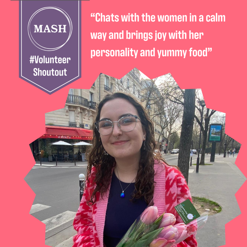 MASH purple banner top left with #VolunteerShoutOut written below. To the right is quote "Chats with the women in a calm way and brings joy with her personality and yummy food." Image below of Maisy holding flowers on a street and smiling at camera.